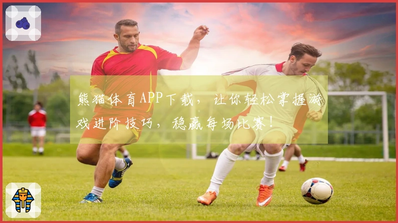 熊猫体育APP下载，让你轻松掌握游戏进阶技巧，稳赢每场比赛！