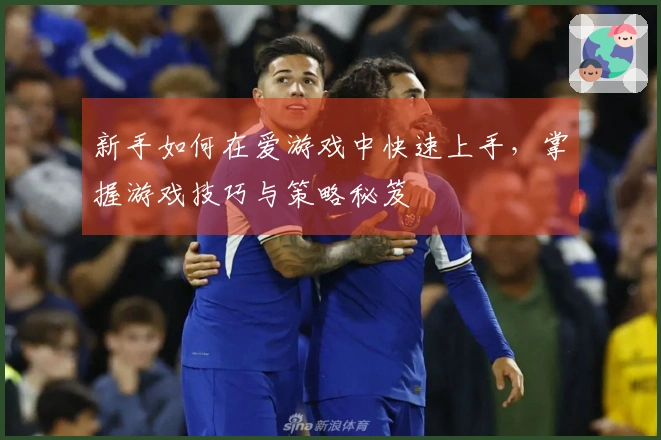 新手如何在爱游戏中快速上手，掌握游戏技巧与策略秘笈