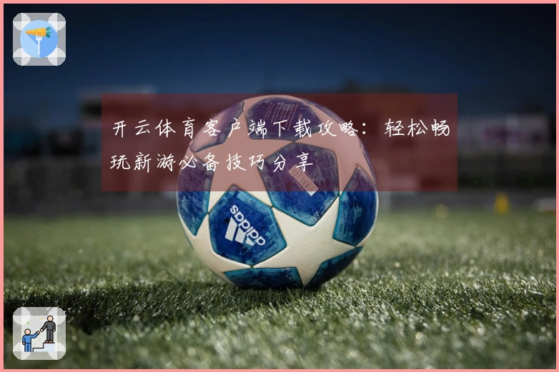 开云体育客户端下载攻略：轻松畅玩新游必备技巧分享