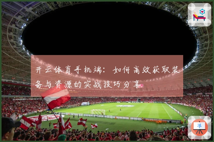 开云体育手机端：如何高效获取装备与资源的实战技巧分享
