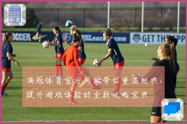 满冠体育官方网站带你重温经典，提升游戏体验的全新攻略宝典