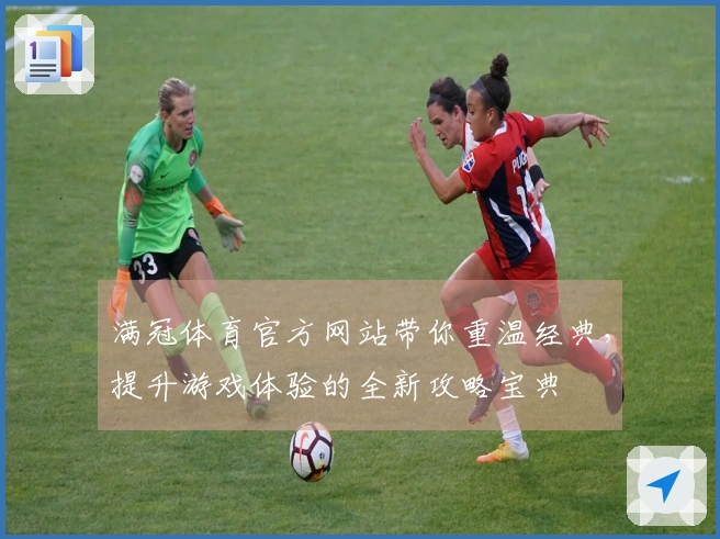 满冠体育官方网站带你重温经典，提升游戏体验的全新攻略宝典