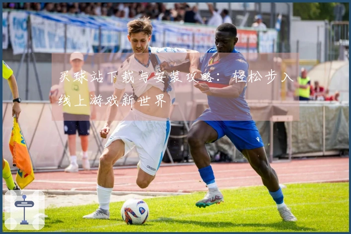 买球站下载与安装攻略：轻松步入线上游戏新世界