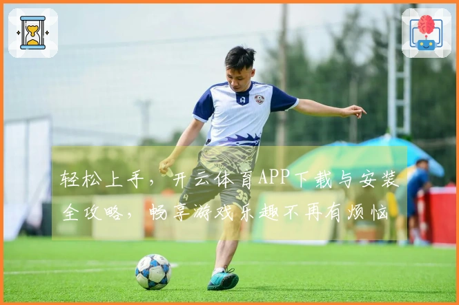 轻松上手，开云体育APP下载与安装全攻略，畅享游戏乐趣不再有烦恼