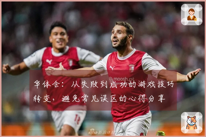 华体会：从失败到成功的游戏技巧转变，避免常见误区的心得分享