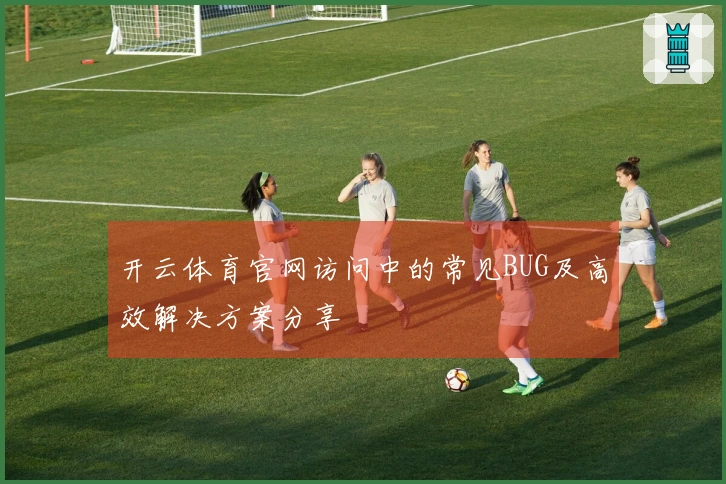 开云体育官网访问中的常见BUG及高效解决方案分享