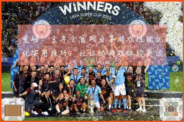 重磅！金年会官网分享游戏性能优化实用技巧，让你的游戏体验更流畅！