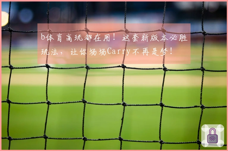 b体育高玩都在用！这套新版本必胜玩法，让你场场Carry不再是梦！